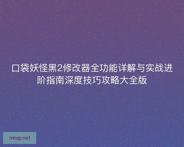 口袋妖怪黑2修改器全功能详解与实战进阶指南深度技巧攻略大全版