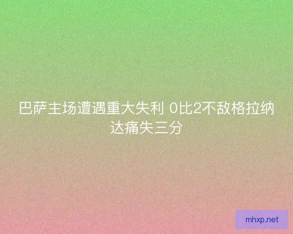 巴萨主场遭遇重大失利 0比2不敌格拉纳达痛失三分