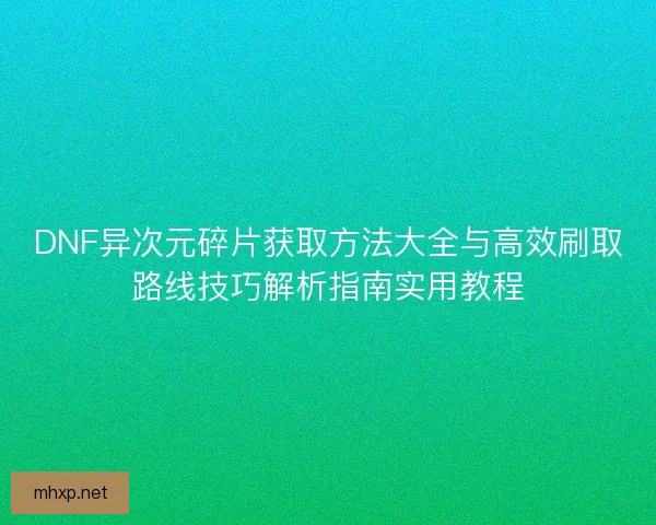 DNF异次元碎片获取方法大全与高效刷取路线技巧解析指南实用教程